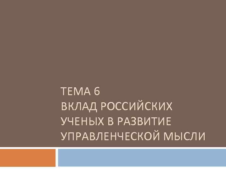 ТЕМА 6 ВКЛАД РОССИЙСКИХ УЧЕНЫХ В РАЗВИТИЕ УПРАВЛЕНЧЕСКОЙ МЫСЛИ 