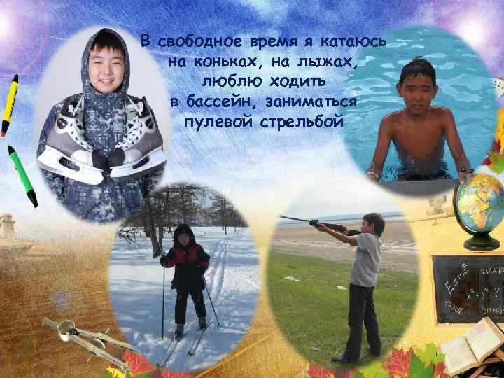 В свободное время я катаюсь на коньках, на лыжах, люблю ходить в бассейн, заниматься