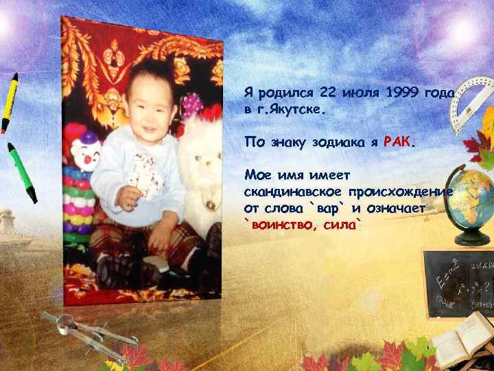 Я родился 22 июля 1999 года в г. Якутске. По знаку зодиака я РАК.