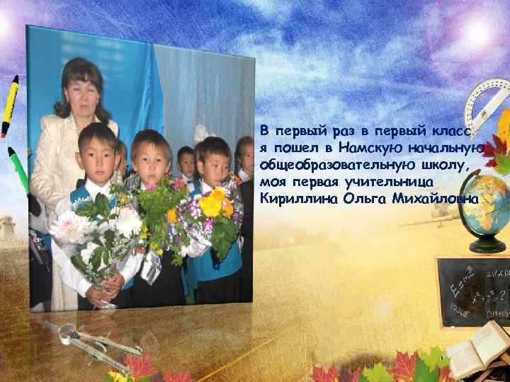 В первый раз в первый класс я пошел в Намскую начальную общеобразовательную школу, моя