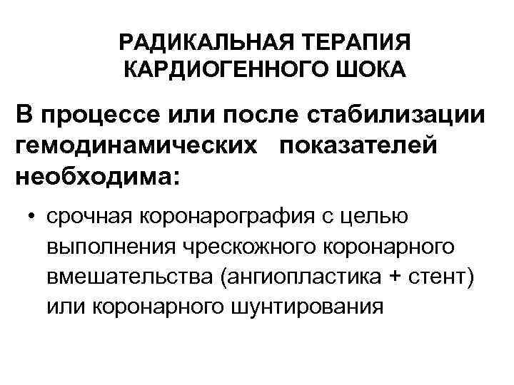 РАДИКАЛЬНАЯ ТЕРАПИЯ КАРДИОГЕННОГО ШОКА В процессе или после стабилизации гемодинамических показателей необходима: • срочная