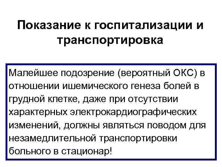 Показание к госпитализации и транспортировка Малейшее подозрение (вероятный ОКС) в отношении ишемического генеза болей