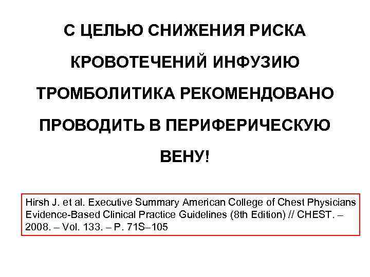 С ЦЕЛЬЮ СНИЖЕНИЯ РИСКА КРОВОТЕЧЕНИЙ ИНФУЗИЮ ТРОМБОЛИТИКА РЕКОМЕНДОВАНО ПРОВОДИТЬ В ПЕРИФЕРИЧЕСКУЮ ВЕНУ! Hirsh J.