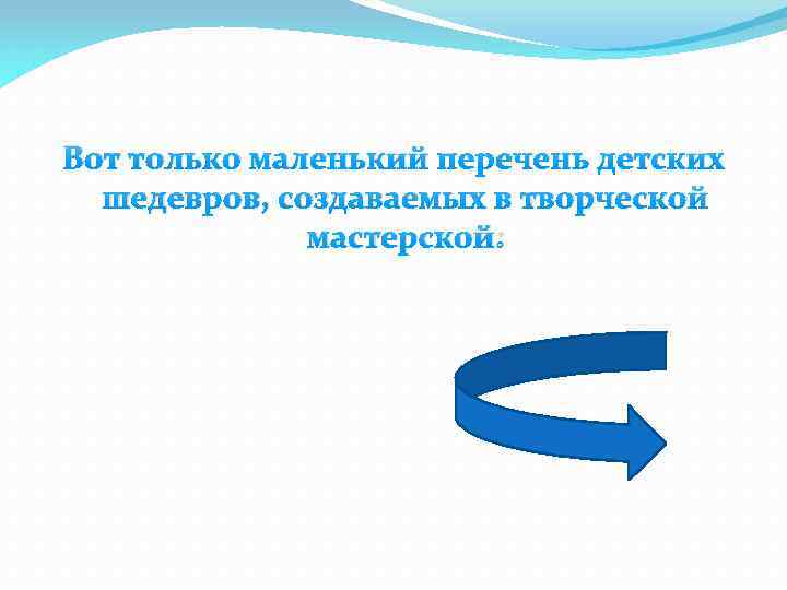 Вот только маленький перечень детских шедевров, создаваемых в творческой мастерской: 