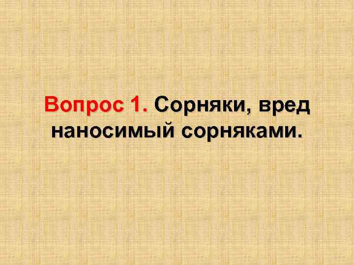 Вопрос 1. Сорняки, вред наносимый сорняками. 3 