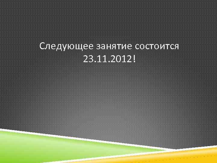 Следующее занятие состоится 23. 11. 2012! 