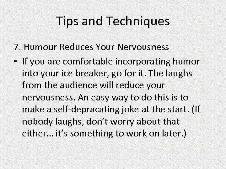 Tips and Techniques 7. Humour Reduces Your Nervousness • If you are comfortable incorporating