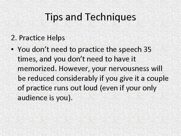 Tips and Techniques 2. Practice Helps • You don’t need to practice the speech