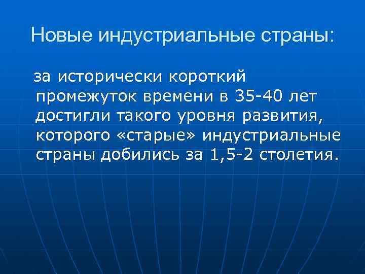 Новые индустриальные страны: за исторически короткий промежуток времени в 35 -40 лет достигли такого