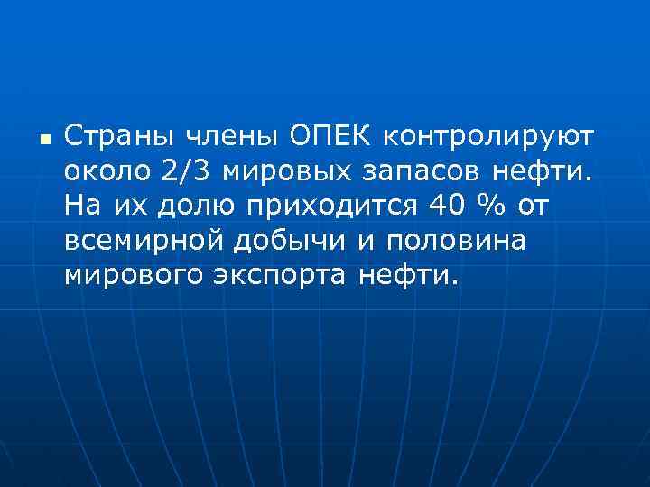 n Страны члены ОПЕК контролируют около 2/3 мировых запасов нефти. На их долю приходится