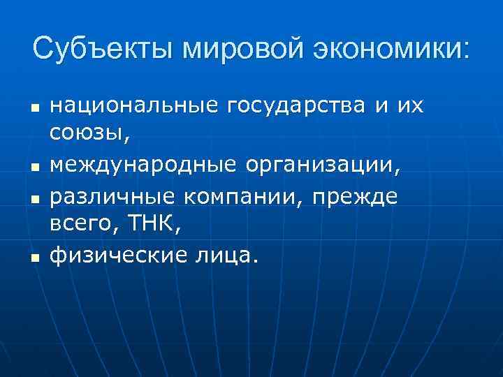 Субъекты мировой экономики: n n национальные государства и их союзы, международные организации, различные компании,