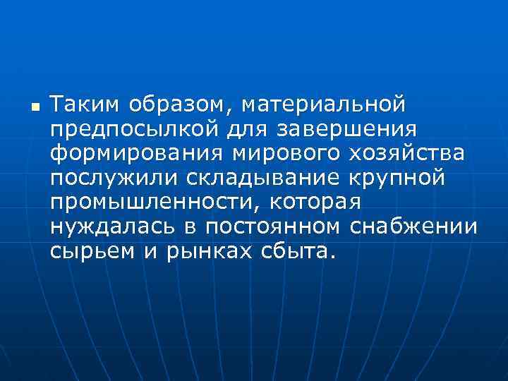 n Таким образом, материальной предпосылкой для завершения формирования мирового хозяйства послужили складывание крупной промышленности,