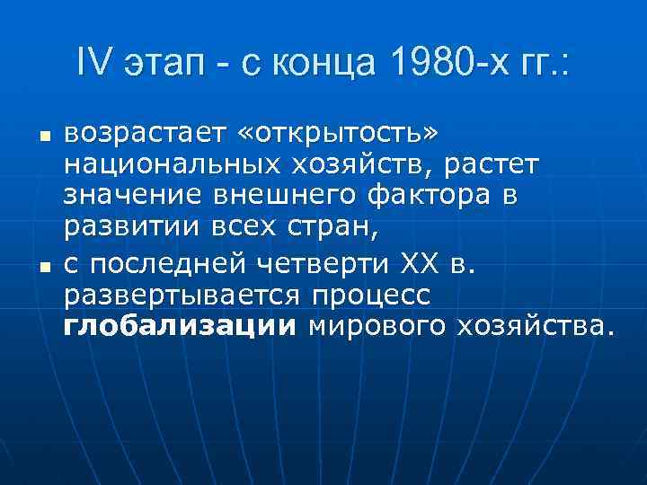 IV этап - с конца 1980 -х гг. : n n возрастает «открытость» национальных