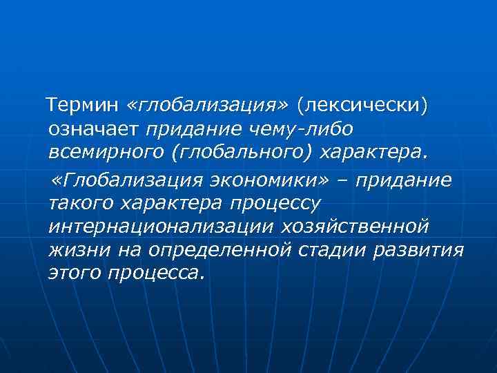  Термин «глобализация» (лексически) означает придание чему-либо всемирного (глобального) характера. «Глобализация экономики» – придание