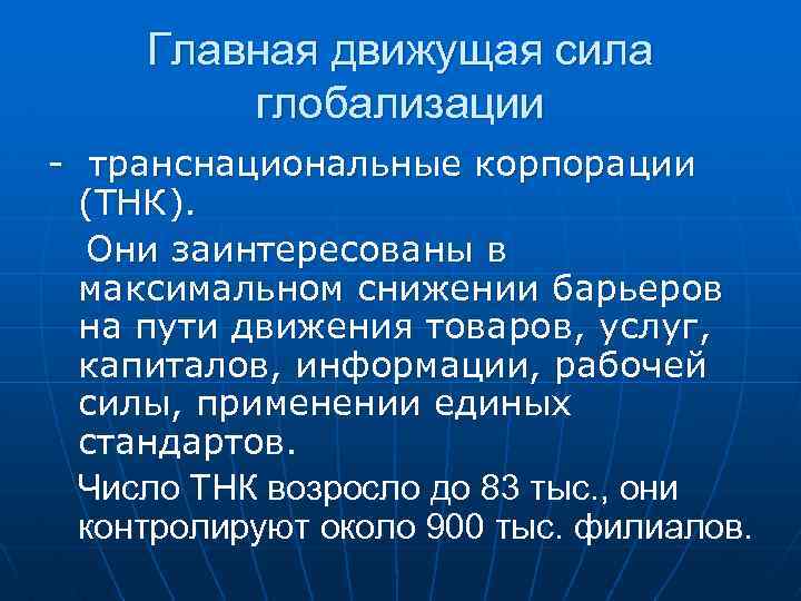 Главная движущая сила глобализации - транснациональные корпорации (ТНК). Они заинтересованы в максимальном снижении барьеров