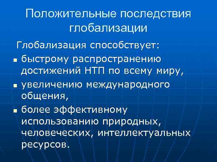 Положительные последствия глобализации Глобализация способствует: n быстрому распространению достижений НТП по всему миру, n