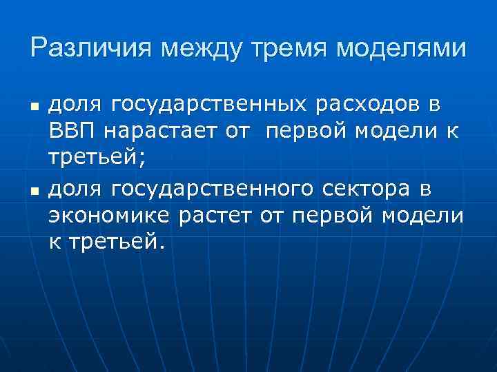 Различия между тремя моделями n n доля государственных расходов в ВВП нарастает от первой