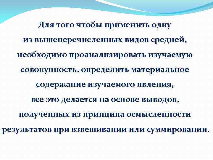 Для того чтобы применить одну из вышеперечисленных видов средней, необходимо проанализировать изучаемую совокупность, определить