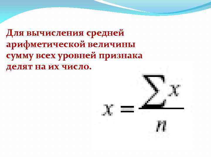 Для вычисления средней арифметической величины сумму всех уровней признака делят на их число. 