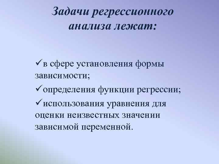 Задачи регрессионного анализа лежат: üв сфере установления формы зависимости; üопределения функции регрессии; üиспользования уравнения