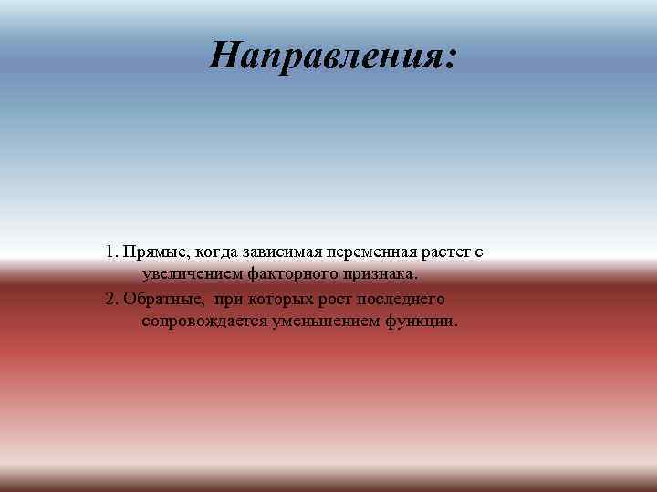 Направления: 1. Прямые, когда зависимая переменная растет с увеличением факторного признака. 2. Обратные, при