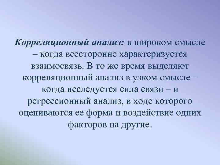 Корреляционный анализ: в широком смысле – когда всесторонне характеризуется взаимосвязь. В то же время