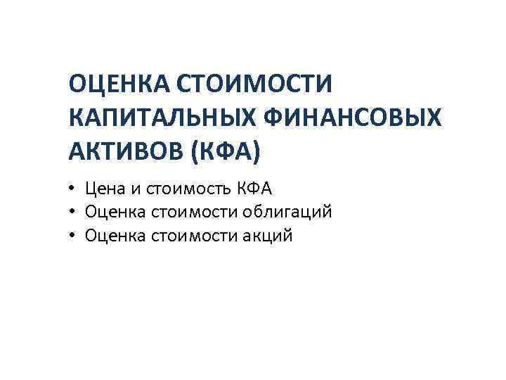ОЦЕНКА СТОИМОСТИ КАПИТАЛЬНЫХ ФИНАНСОВЫХ АКТИВОВ (КФА) • • • Цена и стоимость КФА Оценка