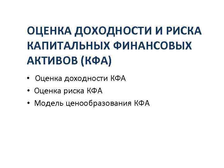 ОЦЕНКА ДОХОДНОСТИ И РИСКА КАПИТАЛЬНЫХ ФИНАНСОВЫХ АКТИВОВ (КФА) • • • Оценка доходности КФА