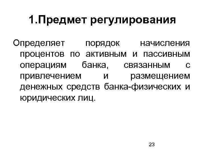 1. Предмет регулирования Определяет порядок начисления процентов по активным и пассивным операциям банка, связанным