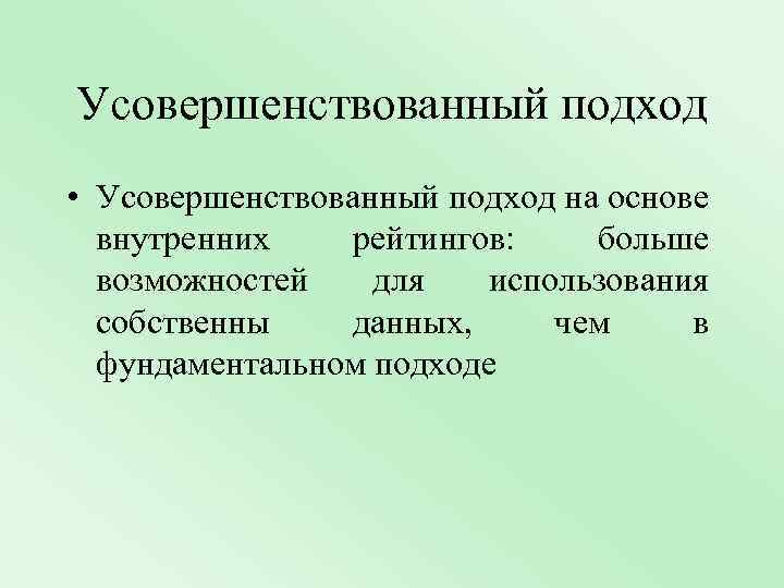 Усовершенствованный подход • Усовершенствованный подход на основе внутренних рейтингов: больше возможностей для использования собственны