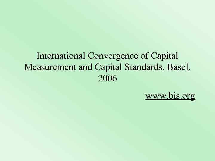 International Convergence of Capital Measurement and Capital Standards, Basel, 2006 www. bis. org 