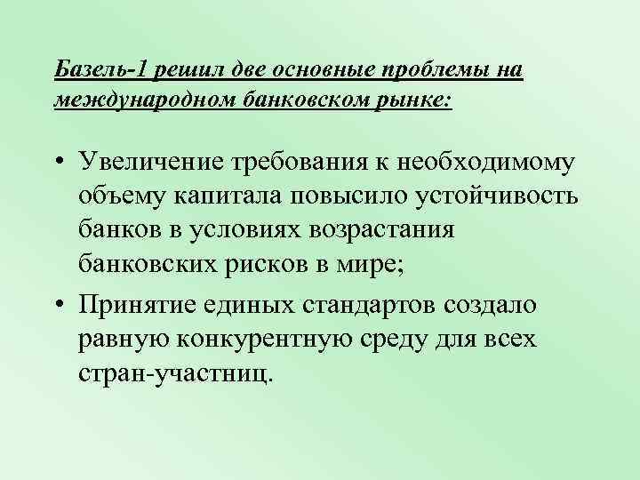 Базель-1 решил две основные проблемы на международном банковском рынке: • Увеличение требования к необходимому