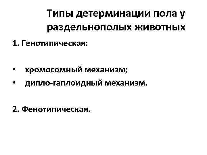 Типы детерминации пола у раздельнополых животных 1. Генотипическая: • хромосомный механизм; • дипло-гаплоидный механизм.