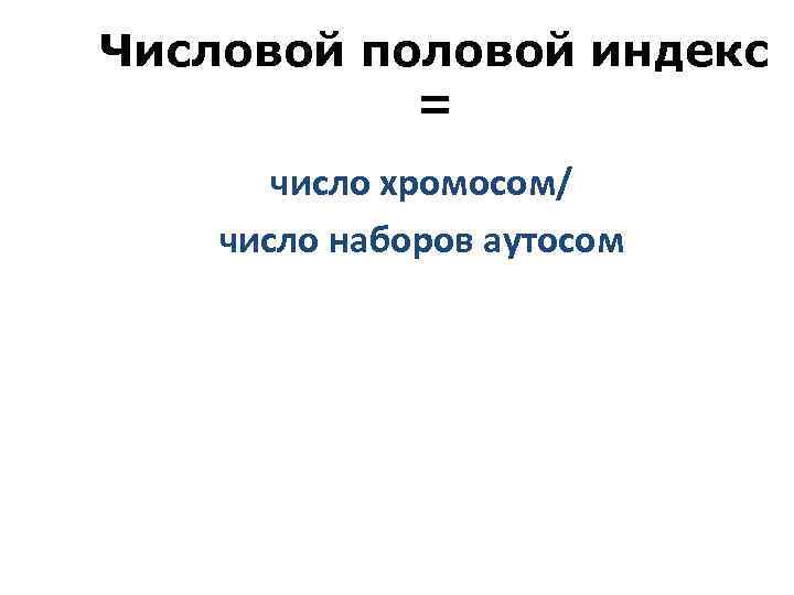 Числовой половой индекс = число хромосом/ число наборов аутосом 