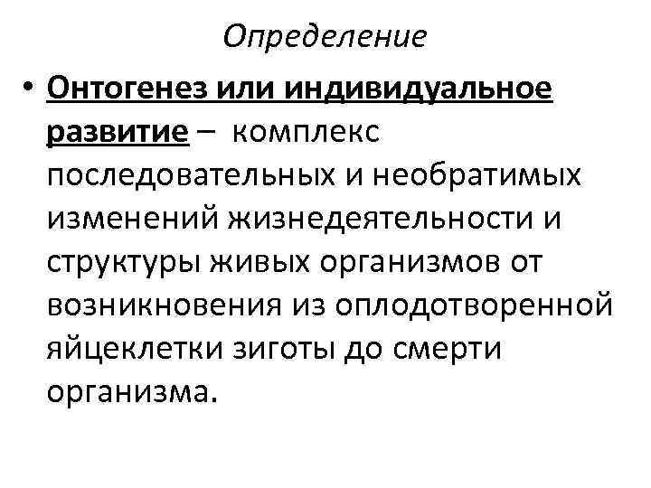 Определение • Онтогенез или индивидуальное развитие – комплекс последовательных и необратимых изменений жизнедеятельности и