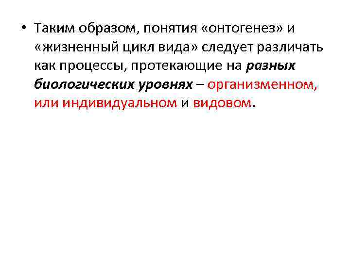  • Таким образом, понятия «онтогенез» и «жизненный цикл вида» следует различать как процессы,