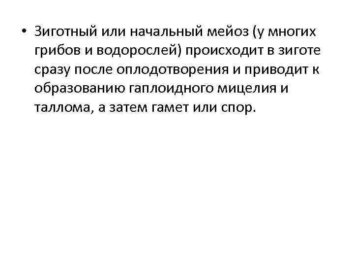  • Зиготный или начальный мейоз (у многих грибов и водорослей) происходит в зиготе