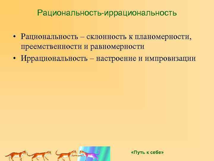 Рациональность-иррациональность • Рациональность – склонность к планомерности, преемственности и равномерности • Иррациональность – настроение