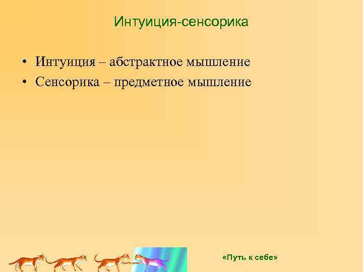 Интуиция-сенсорика • Интуиция – абстрактное мышление • Сенсорика – предметное мышление «Путь к себе»