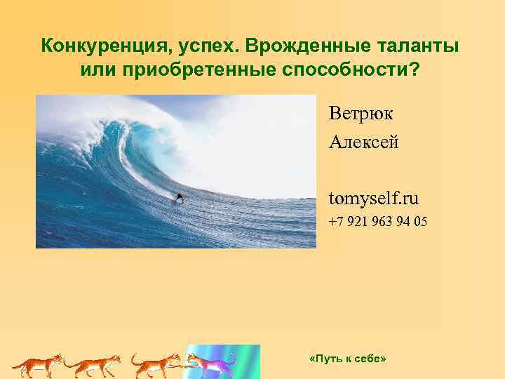 Конкуренция, успех. Врожденные таланты или приобретенные способности? Ветрюк Алексей tomyself. ru +7 921 963