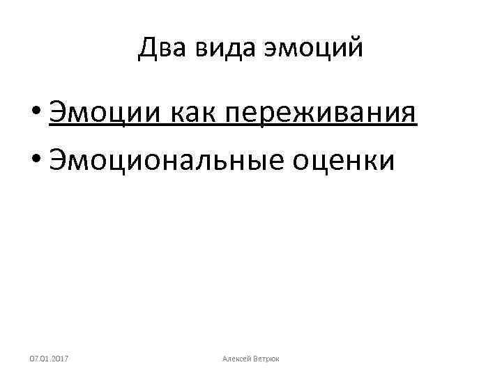 Два вида эмоций • Эмоции как переживания • Эмоциональные оценки 07. 01. 2017 Алексей