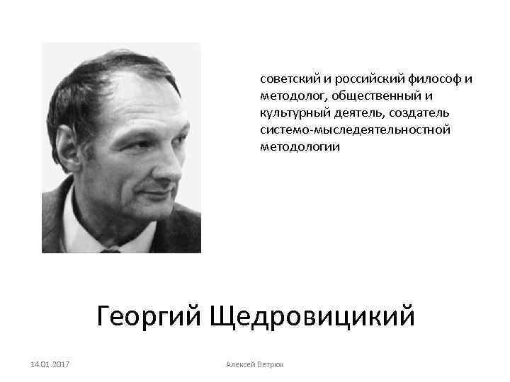 советский и российский философ и методолог, общественный и культурный деятель, создатель системо-мыследеятельностной методологии Георгий