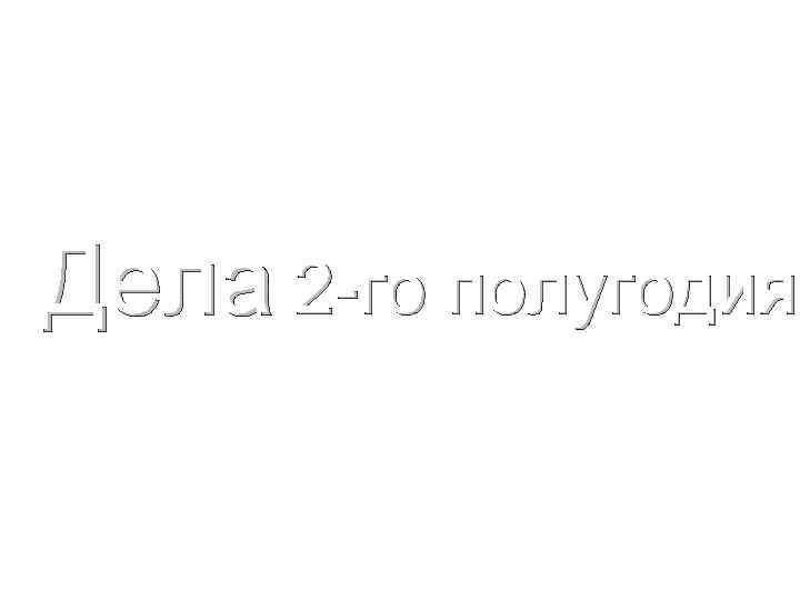 Дела 2 -го полугодия 