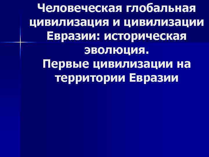 Человеческая глобальная цивилизация и цивилизации Евразии: историческая эволюция. Первые цивилизации на территории Евразии 