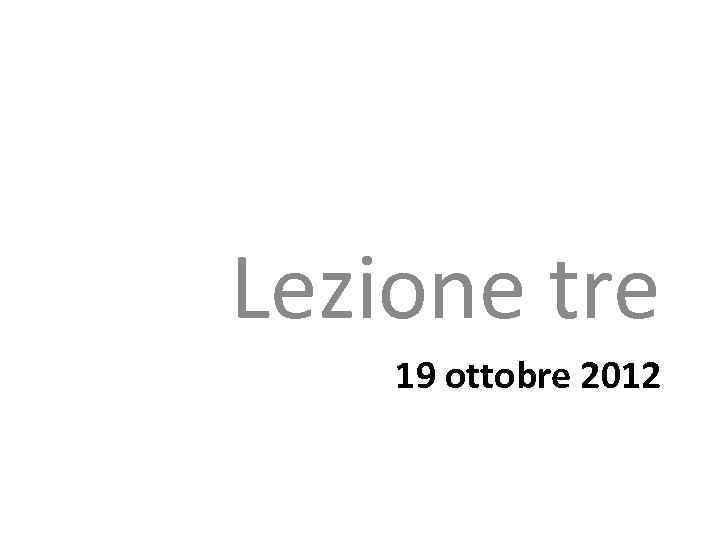 Lezione tre 19 ottobre 2012 