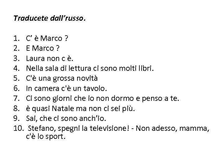 Traducete dall’russo. 1. C’ è Marco ? 2. E Marco ? 3. Laura non