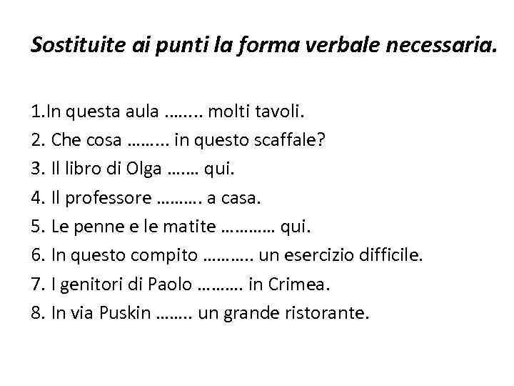 Sostituite ai punti la forma verbale necessaria. 1. In questa aula. …. . molti
