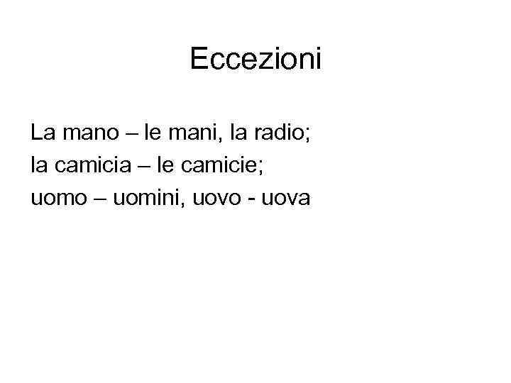 Eccezioni La mano – le mani, la radio; la camicia – le camicie; uomo