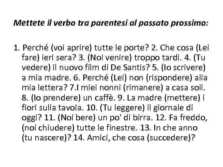 Mettete il verbo tra parentesi al passato prossimo: 1. Perché (voi aprire) tutte le
