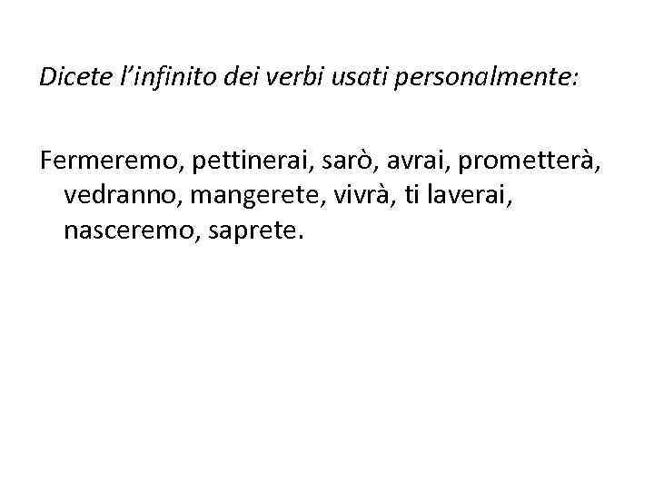 Dicete l’infinito dei verbi usati personalmente: Fermeremo, pettinerai, sarò, avrai, prometterà, vedranno, mangerete, vivrà,